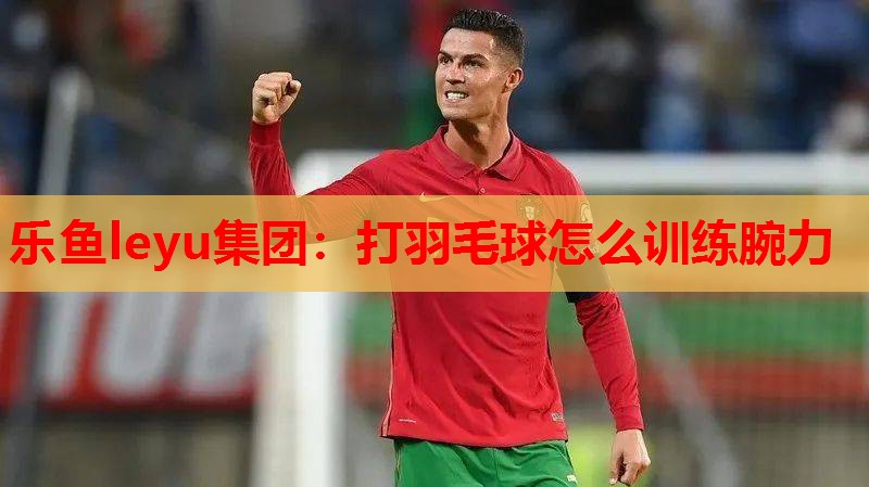 打羽毛球怎么训练腕力 打羽毛球怎么训练腕力