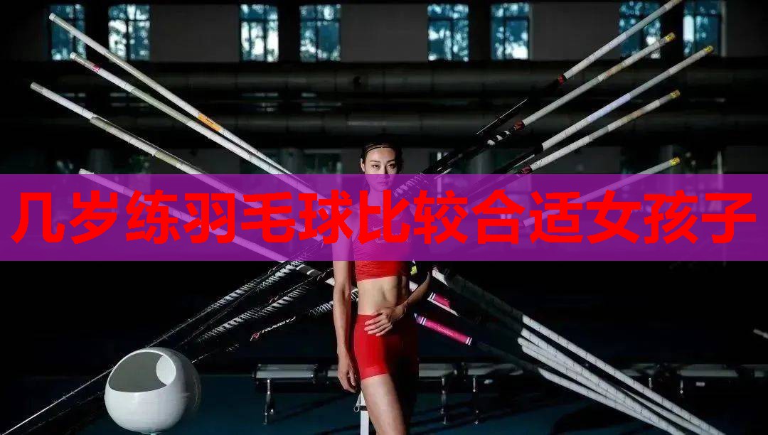 几岁练羽毛球比较合适女孩子 几岁练羽毛球比较合适女孩子