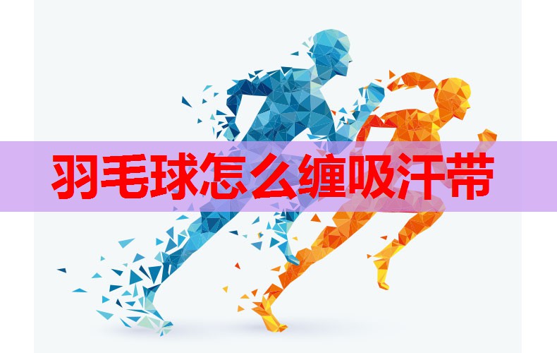 羽毛球怎么缠吸汗带 羽毛球怎么缠吸汗带