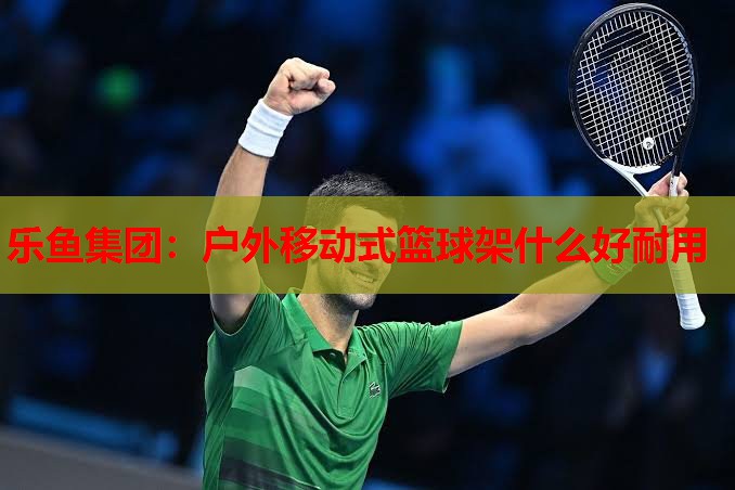 户外移动式篮球架什么好耐用 户外移动式篮球架什么好耐用