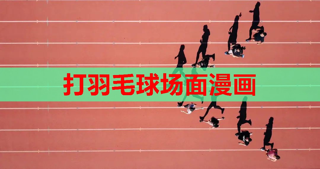 打羽毛球场面漫画 打羽毛球场面漫画
