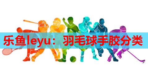 羽毛球手胶分类 羽毛球手胶分类