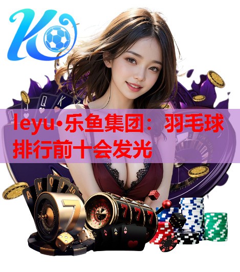 羽毛球排行前十会发光 羽毛球排行前十会发光