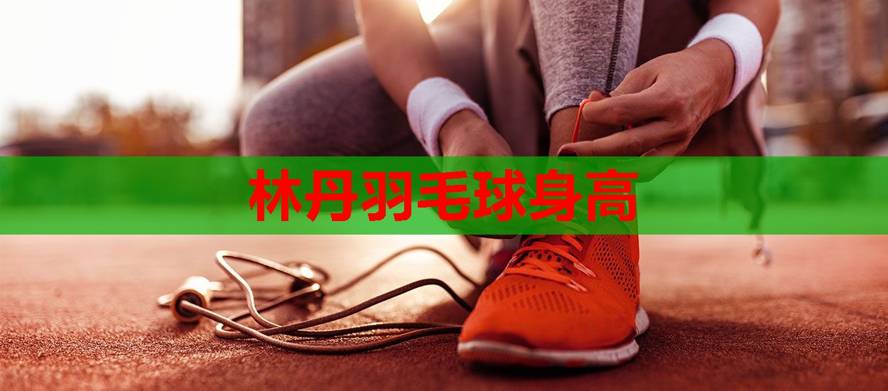 林丹羽毛球身高 林丹羽毛球身高
