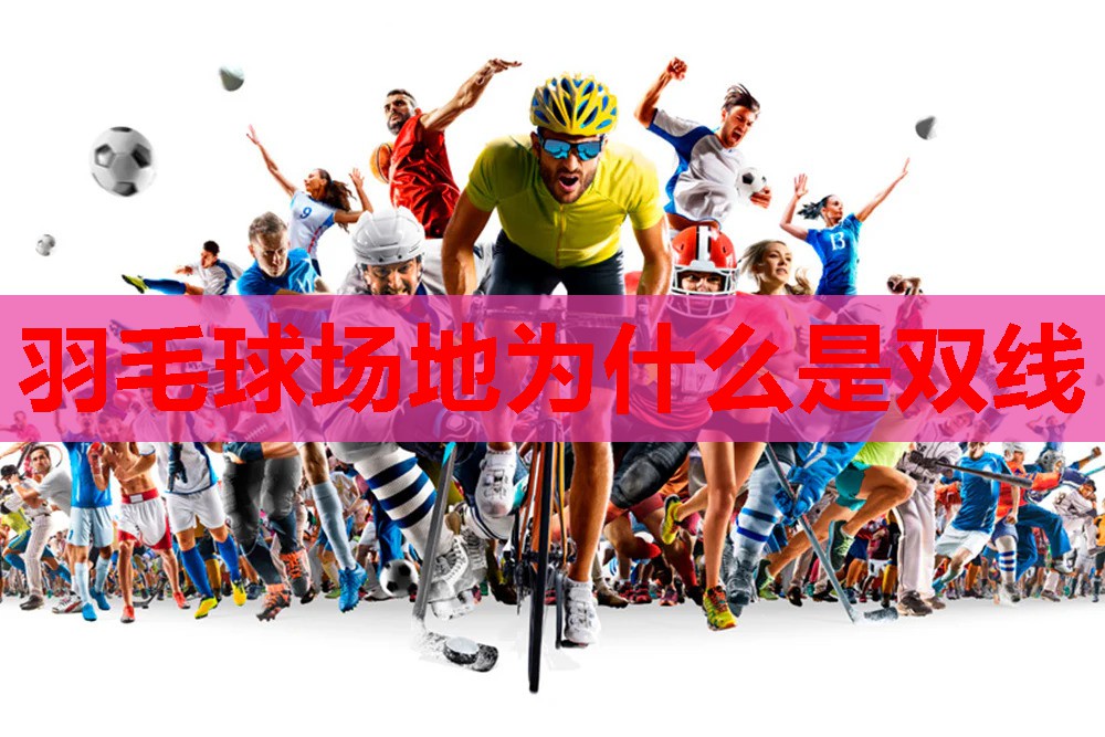 羽毛球场地为什么是双线 羽毛球场地为什么是双线
