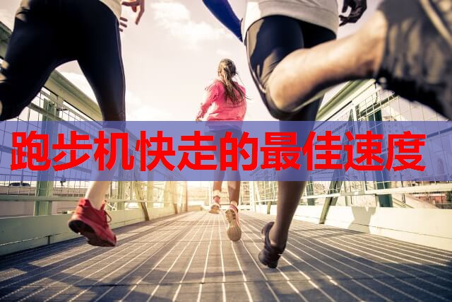 跑步机快走的最佳速度 跑步机快走的最佳速度