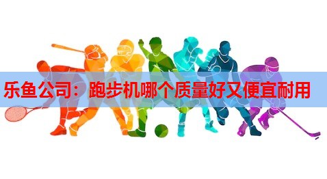 跑步机哪个质量好又便宜耐用 跑步机哪个质量好又便宜耐用
