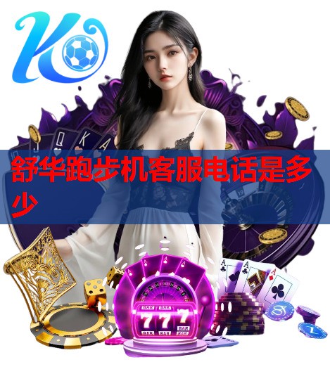 舒华跑步机客服电话是多少 舒华跑步机客服电话是多少