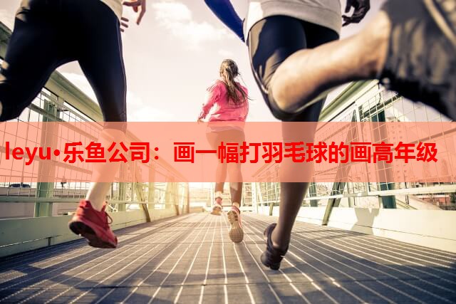 画一幅打羽毛球的画高年级 画一幅打羽毛球的画高年级