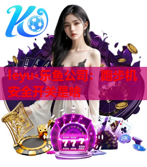 跑步机安全开关是啥 跑步机安全开关是啥